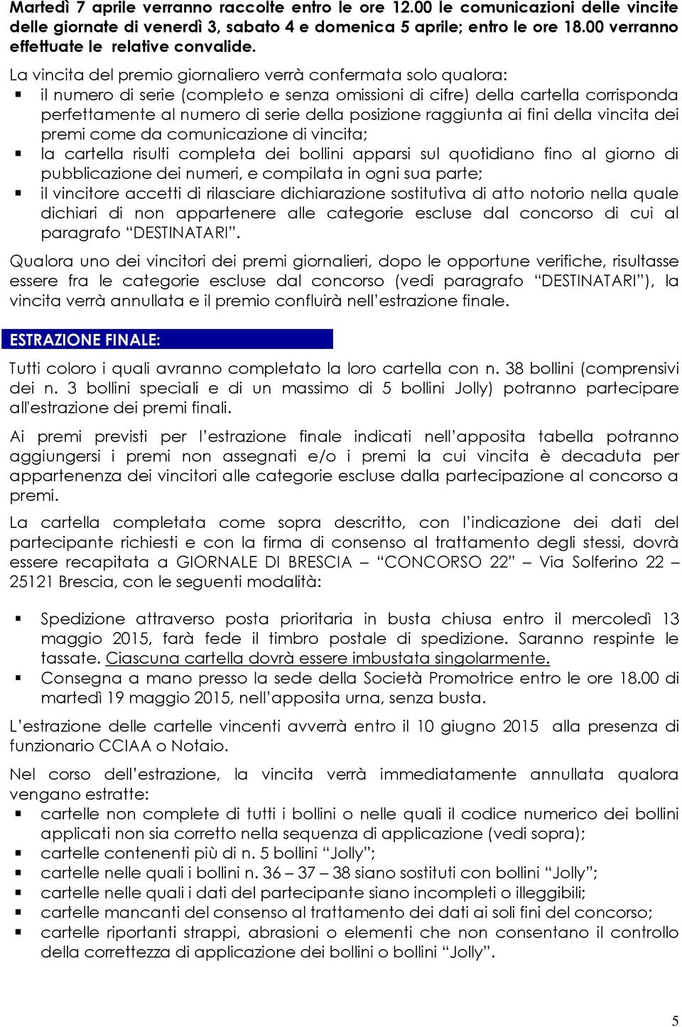 La vincita del premio giornaliero verrà confermata solo qualora: il numero di serie (completo e senza omissioni di cifre) della cartella corrisponda perfettamente al numero di serie della posizione