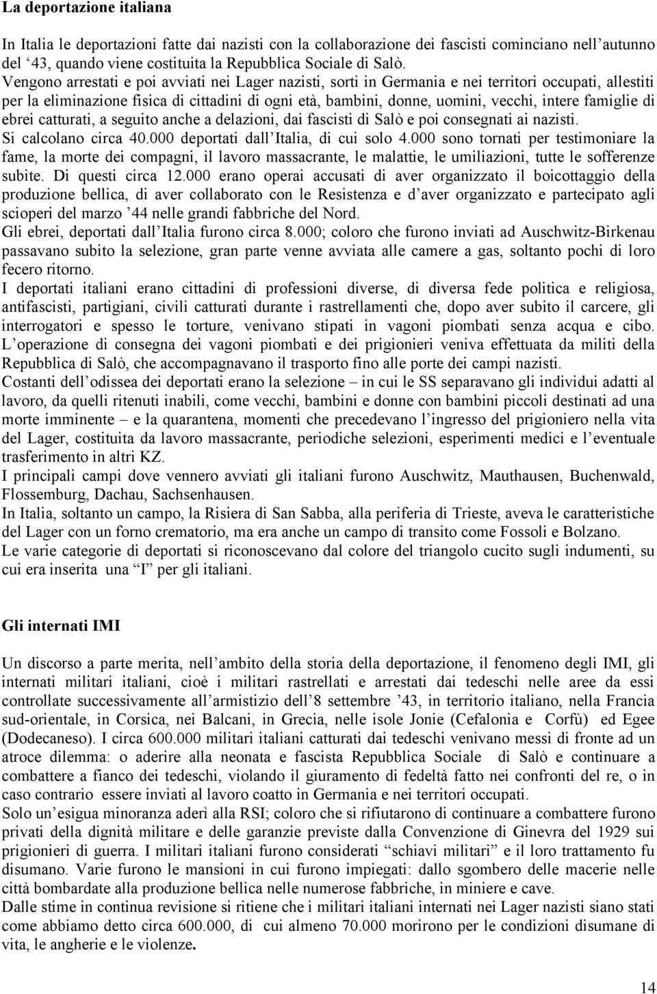 famiglie di ebrei catturati, a seguito anche a delazioni, dai fascisti di Salò e poi consegnati ai nazisti. Si calcolano circa 40.000 deportati dall Italia, di cui solo 4.