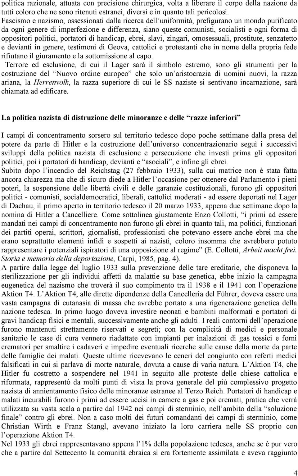 oppositori politici, portatori di handicap, ebrei, slavi, zingari, omosessuali, prostitute, senzatetto e devianti in genere, testimoni di Geova, cattolici e protestanti che in nome della propria fede