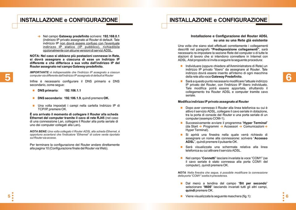 NOTA: Nel caso si abbiano più postazioni connesse in Rete, si dovrà assegnare a ciascuna di esse un Indirizzo IP differente e che differisca a sua volta dall'indirizzo IP del Router assegnato nel