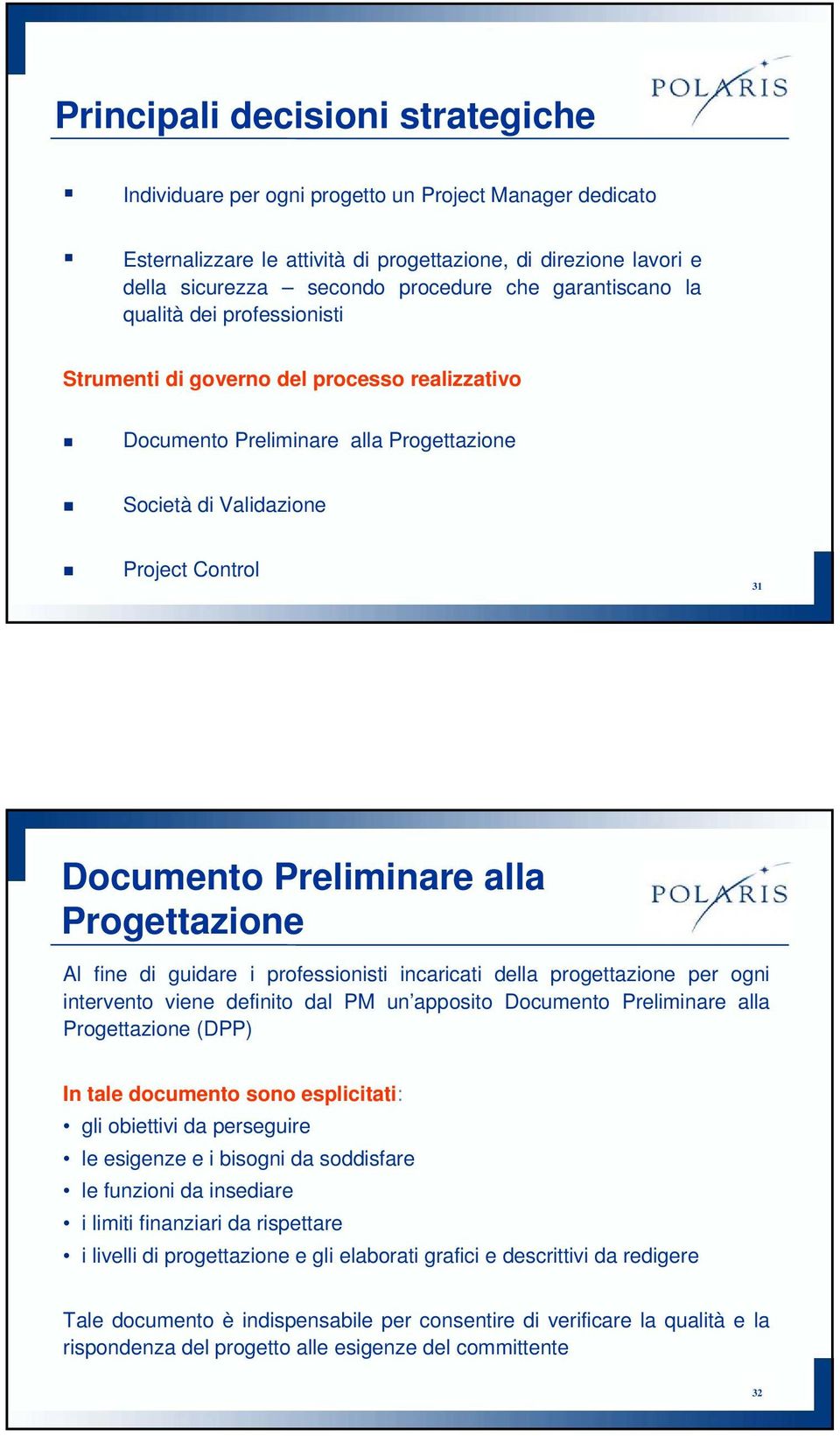 Progettazione Al fine di guidare i professionisti incaricati della progettazione per ogni intervento viene definito dal PM un apposito Documento Preliminare alla Progettazione (DPP) In tale documento