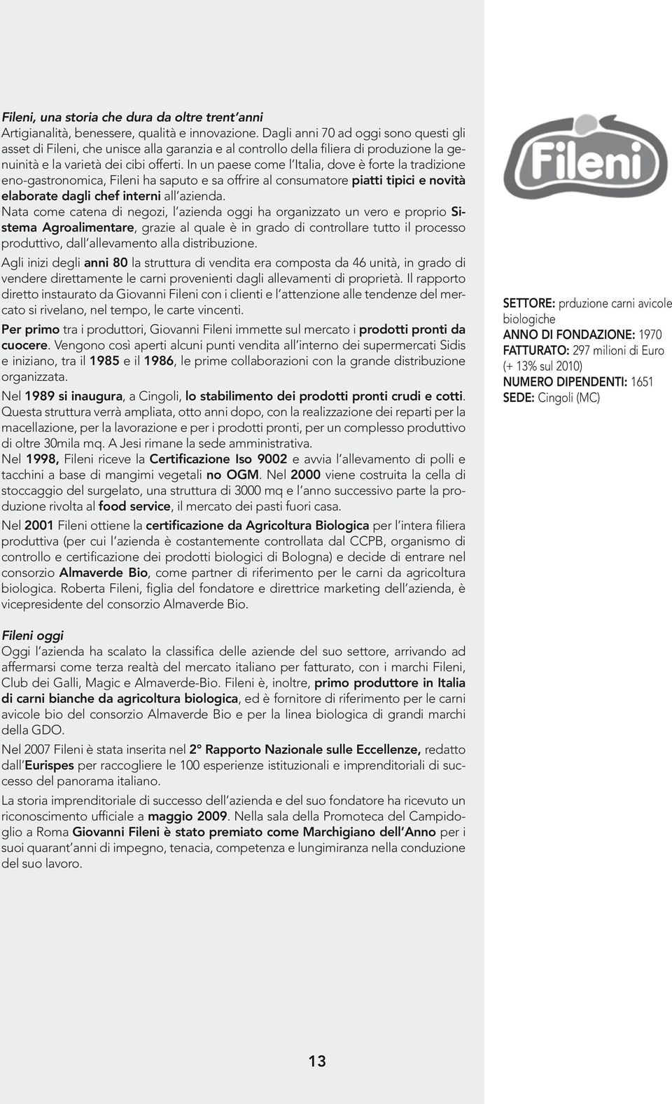 In un paese come l Italia, dove è forte la tradizione eno-gastronomica, Fileni ha saputo e sa offrire al consumatore piatti tipici e novità elaborate dagli chef interni all azienda.