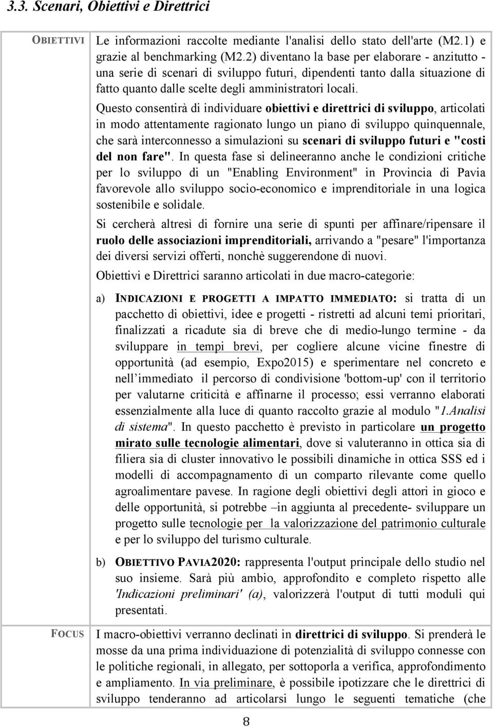 Questo consentirà di individuare obiettivi e direttrici di sviluppo, articolati in modo attentamente ragionato lungo un piano di sviluppo quinquennale, che sarà interconnesso a simulazioni su scenari