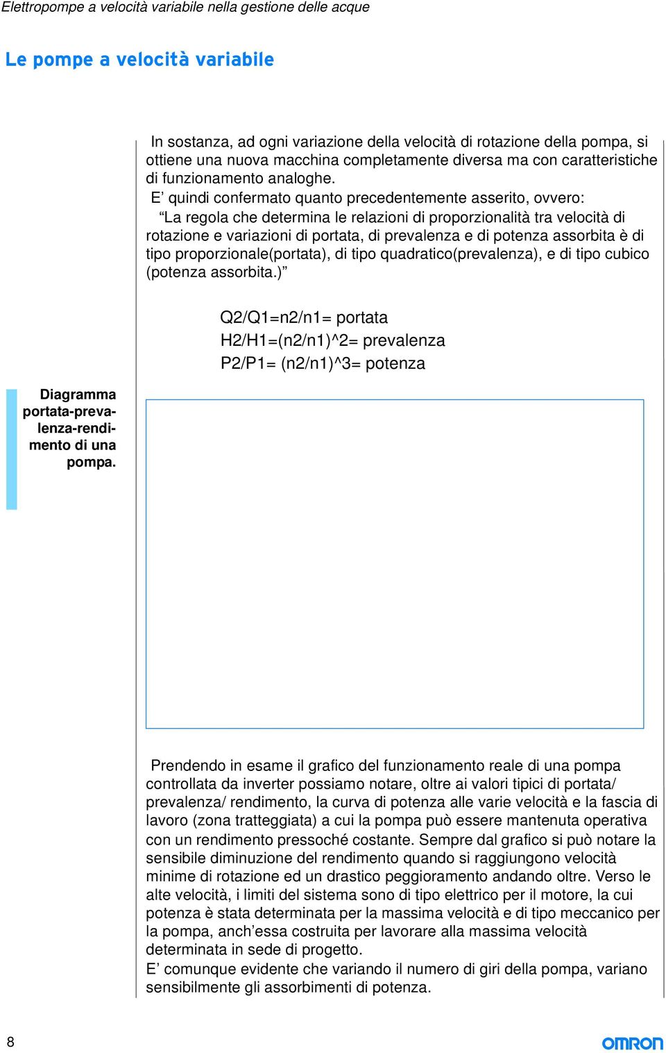 E quindi confermato quanto precedentemente asserito, ovvero: La regola che determina le relazioni di proporzionalità tra velocità di rotazione e variazioni di portata, di prevalenza e di potenza