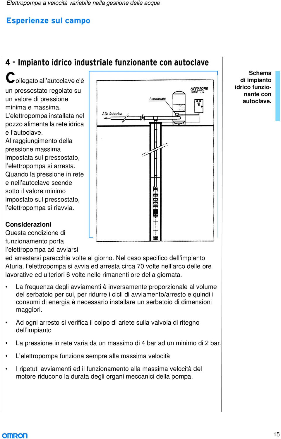 Quando la pressione in rete e nell autoclave scende sotto il valore minimo impostato sul pressostato, l elettropompa si riavvia. Schema di impianto idrico funzionante con autoclave.