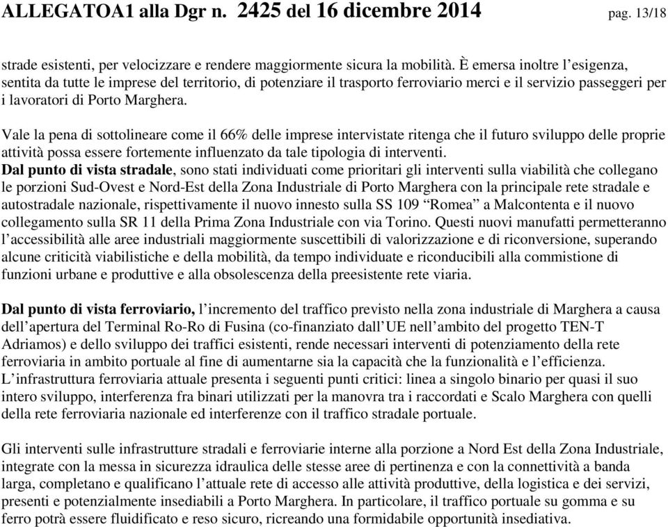 Vale la pena di sottolineare come il 66% delle imprese intervistate ritenga che il futuro sviluppo delle proprie attività possa essere fortemente influenzato da tale tipologia di interventi.