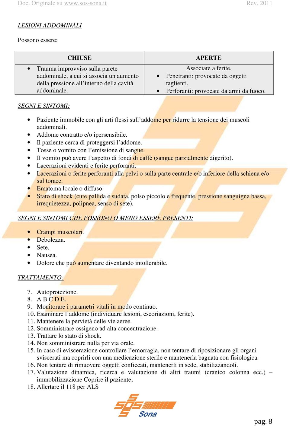 Addome contratto e/o ipersensibile. Il paziente cerca di proteggersi l addome. Tosse o vomito con l emissione di sangue. Il vomito può avere l aspetto di fondi di caffè (sangue parzialmente digerito).