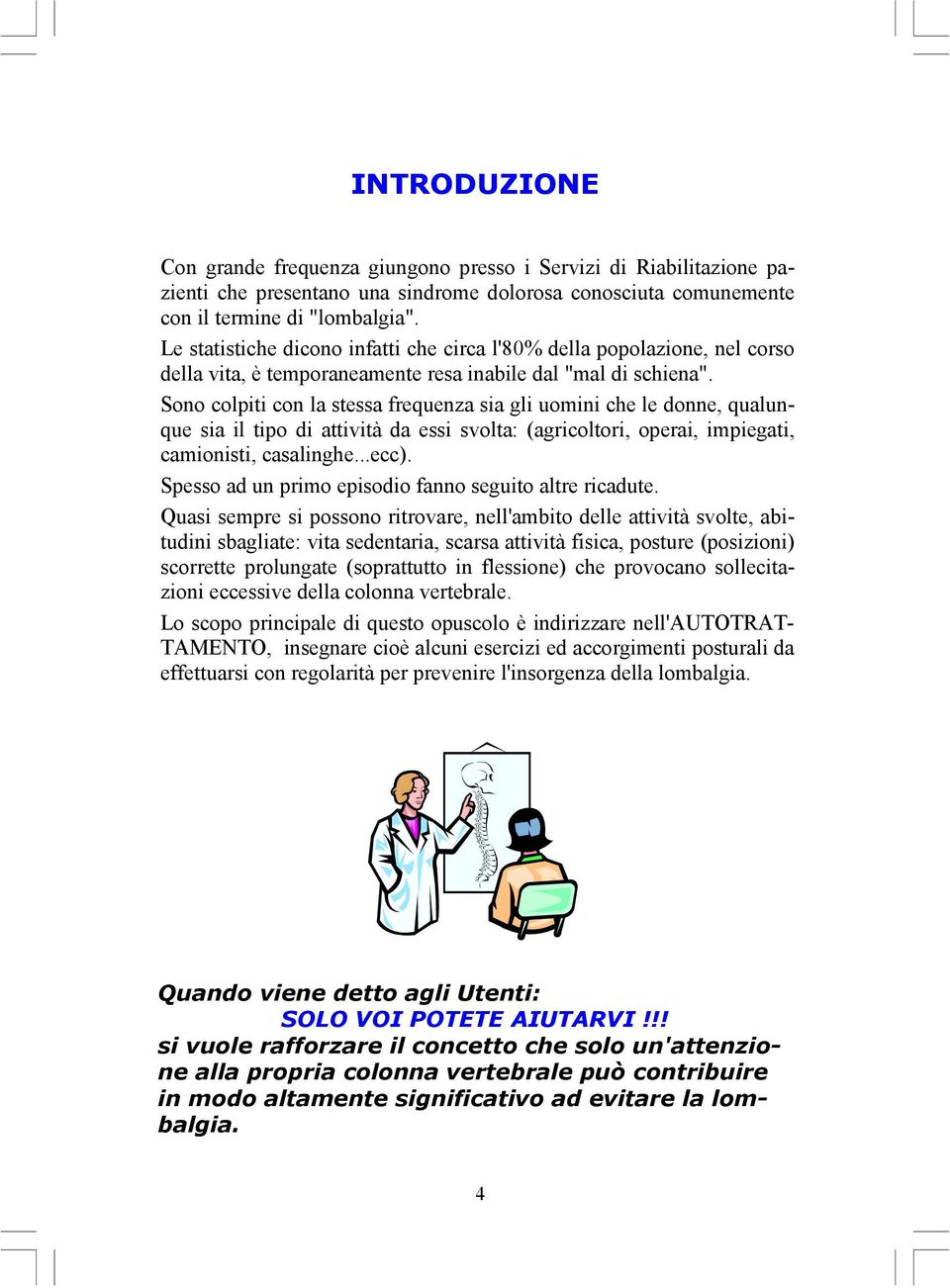 Sono colpiti con la stessa frequenza sia gli uomini che le donne, qualunque sia il tipo di attività da essi svolta: (agricoltori, operai, impiegati, camionisti, casalinghe...ecc).