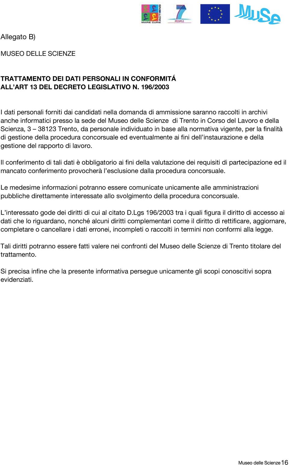 Scienza, 3 38123 Trento, da personale individuato in base alla normativa vigente, per la finalità di gestione della procedura concorsuale ed eventualmente ai fini dell instaurazione e della gestione