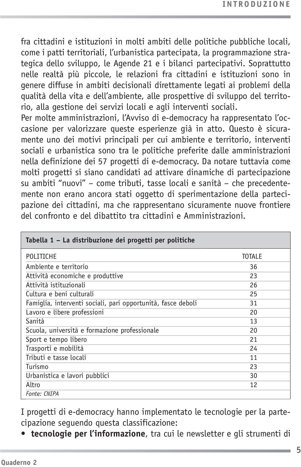 Soprattutto nelle realtà più piccole, le relazioni fra cittadini e istituzioni sono in genere diffuse in ambiti decisionali direttamente legati ai problemi della qualità della vita e dell ambiente,