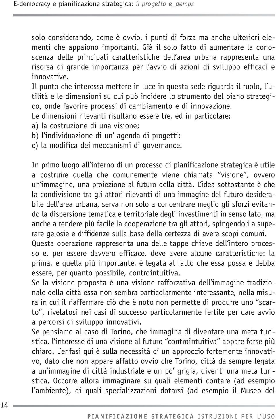 Il punto che interessa mettere in luce in questa sede riguarda il ruolo, l utilità e le dimensioni su cui può incidere lo strumento del piano strategico, onde favorire processi di cambiamento e di