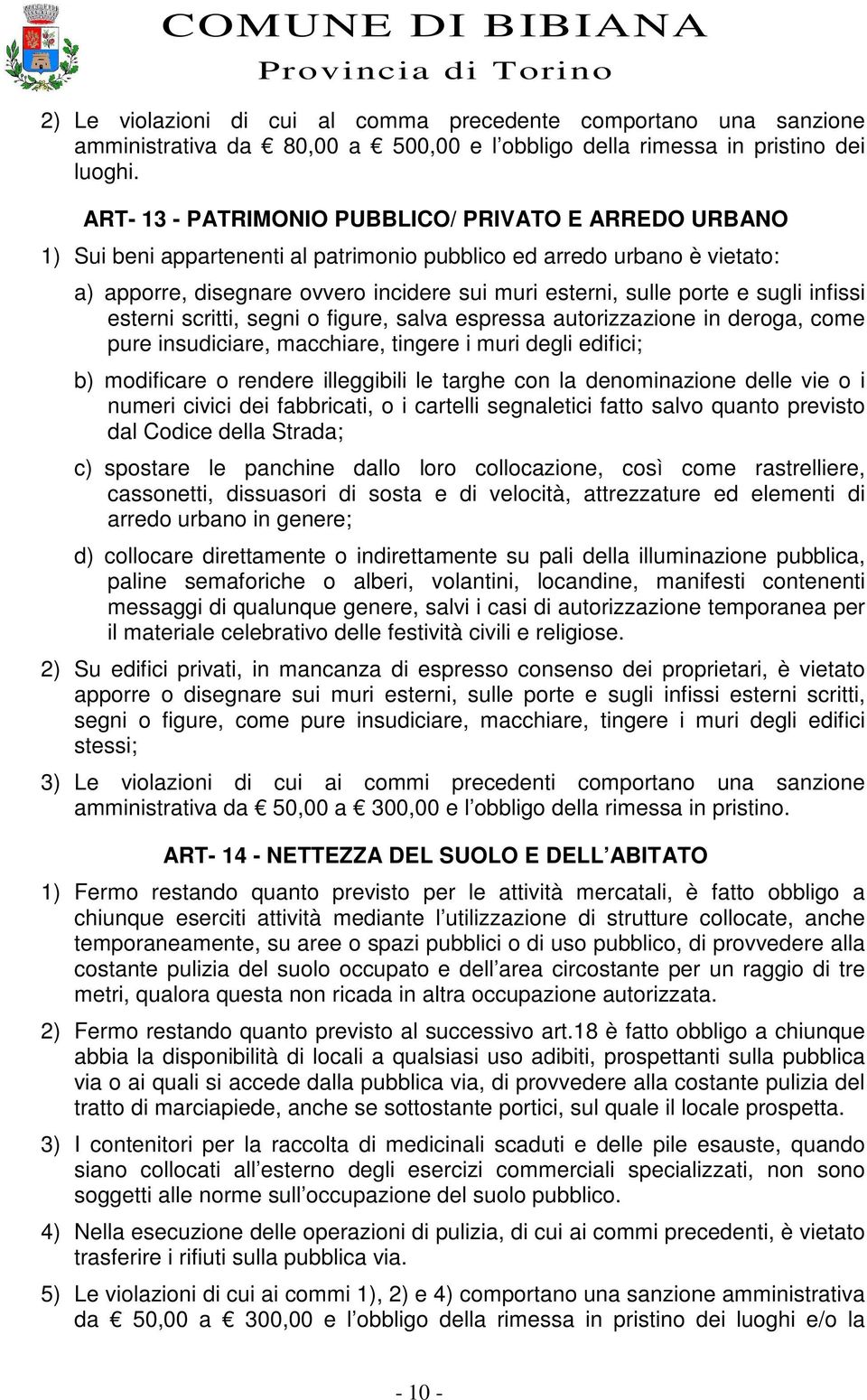 e sugli infissi esterni scritti, segni o figure, salva espressa autorizzazione in deroga, come pure insudiciare, macchiare, tingere i muri degli edifici; b) modificare o rendere illeggibili le targhe