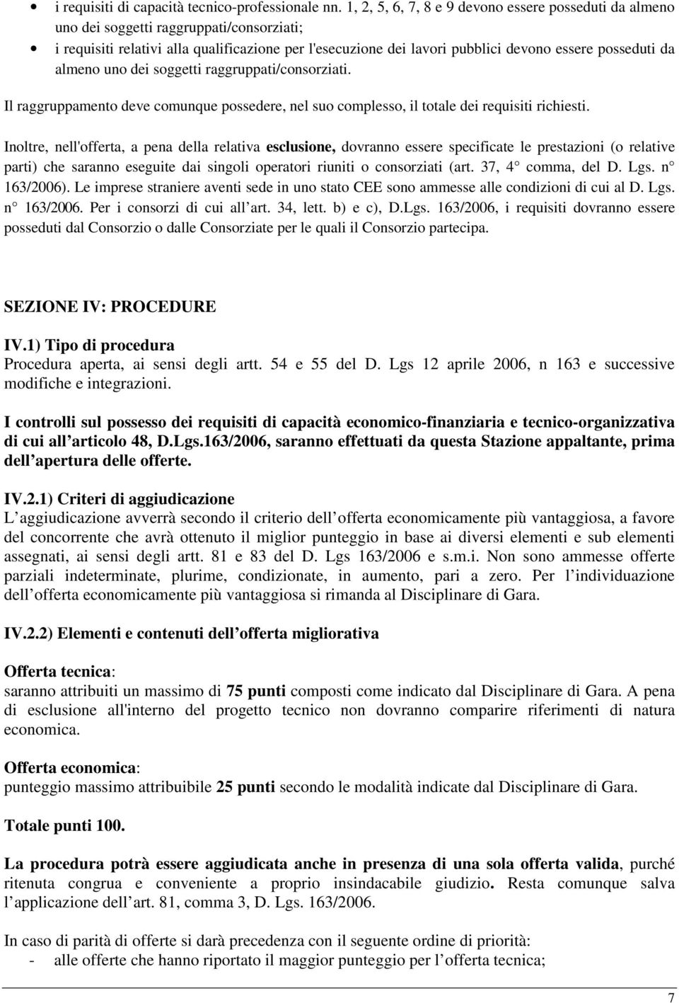 da almeno uno dei soggetti raggruppati/consorziati. Il raggruppamento deve comunque possedere, nel suo complesso, il totale dei requisiti richiesti.