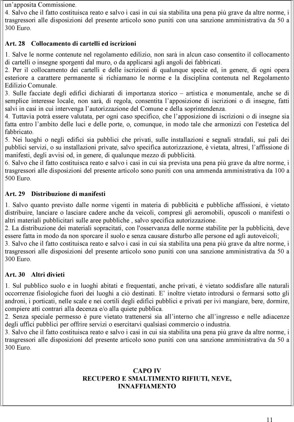 Per il collocamento dei cartelli e delle iscrizioni di qualunque specie ed, in genere, di ogni opera esteriore a carattere permanente si richiamano le norme e la disciplina contenuta nel Regolamento