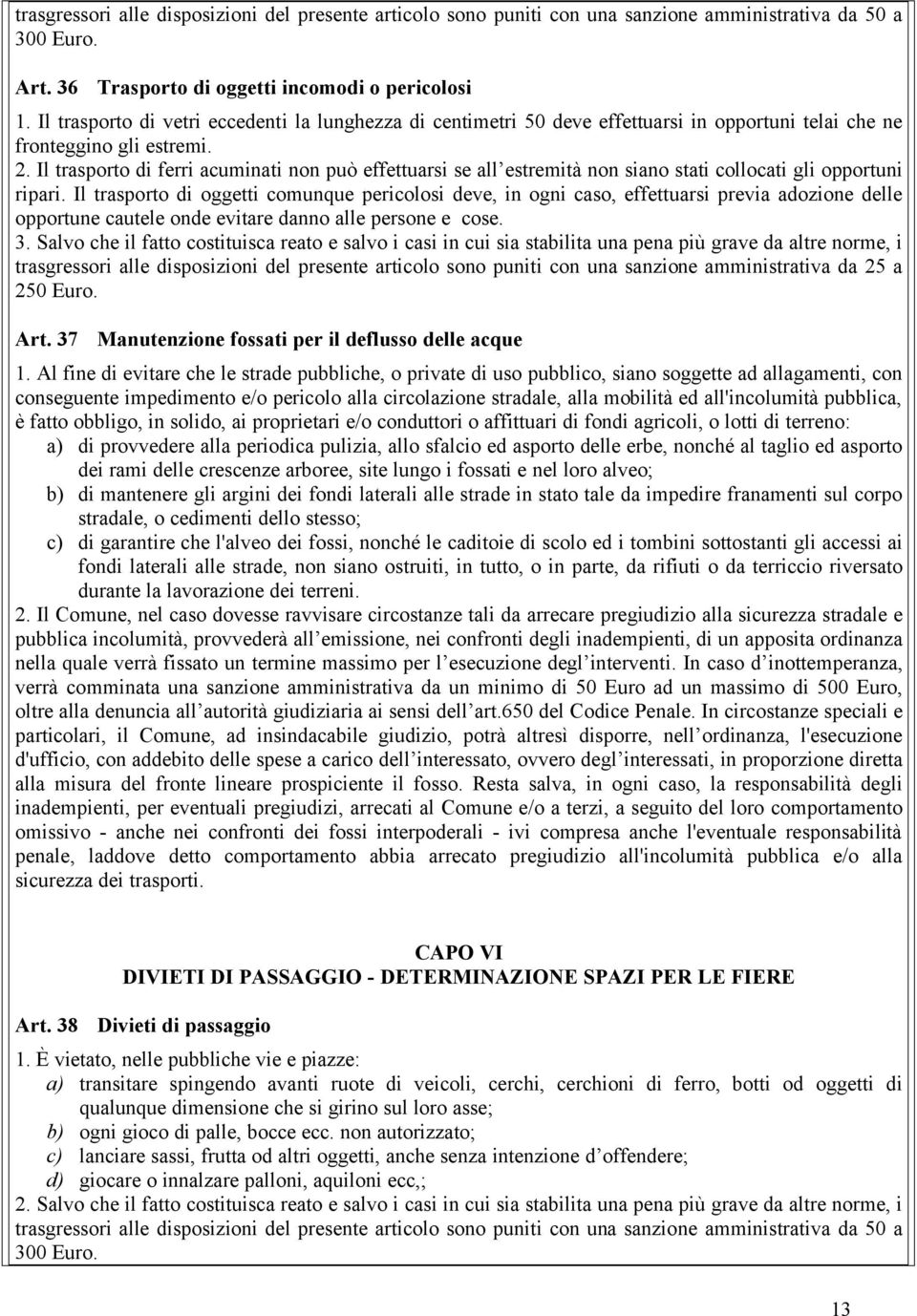 Il trasporto di oggetti comunque pericolosi deve, in ogni caso, effettuarsi previa adozione delle opportune cautele onde evitare danno alle persone e cose. 3.