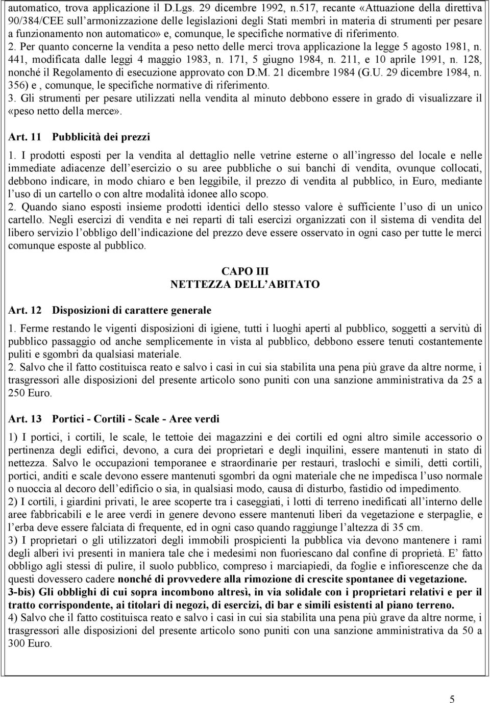 specifiche normative di riferimento. 2. Per quanto concerne la vendita a peso netto delle merci trova applicazione la legge 5 agosto 1981, n. 441, modificata dalle leggi 4 maggio 1983, n.