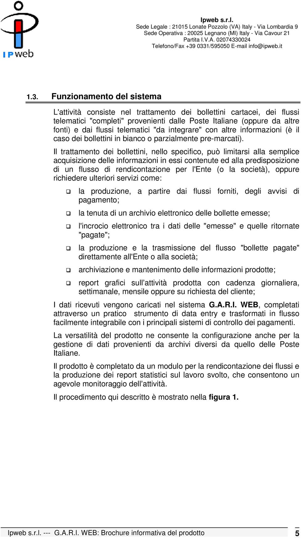 Il trattamento dei bollettini, nello specifico, può limitarsi alla semplice acquisizione delle informazioni in essi contenute ed alla predisposizione di un flusso di rendicontazione per l'ente (o la