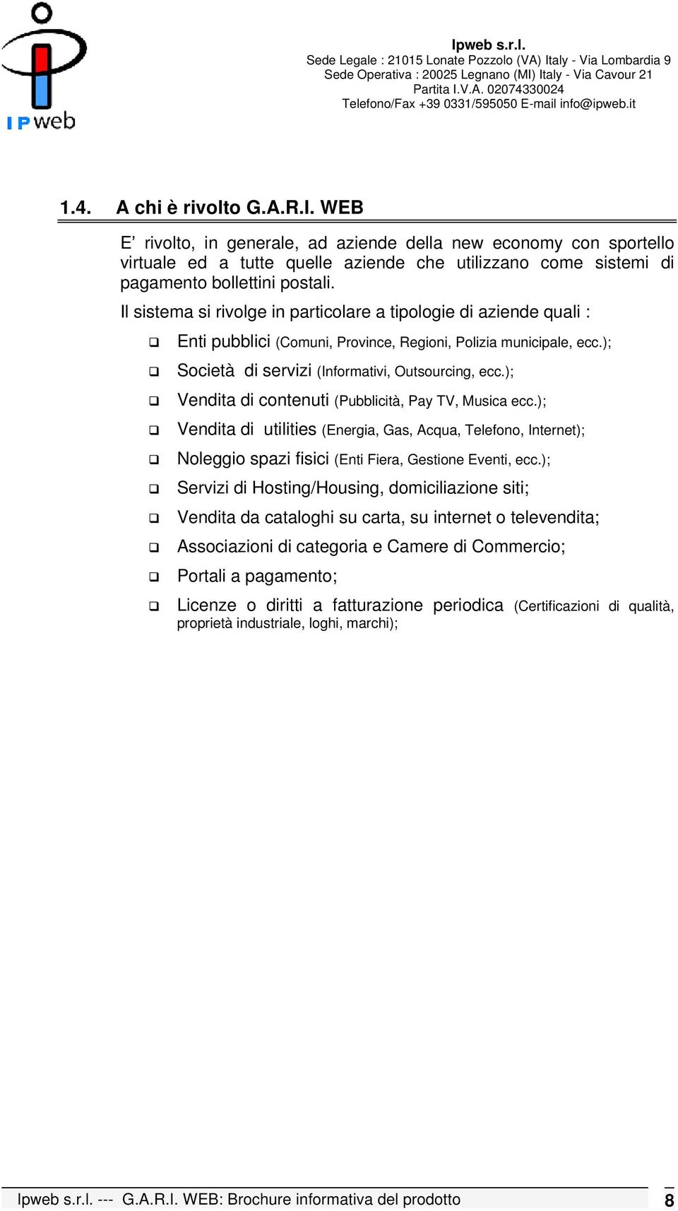 ); Vendita di contenuti (Pubblicità, Pay TV, Musica ecc.); Vendita di utilities (Energia, Gas, Acqua, Telefono, Internet); Noleggio spazi fisici (Enti Fiera, Gestione Eventi, ecc.