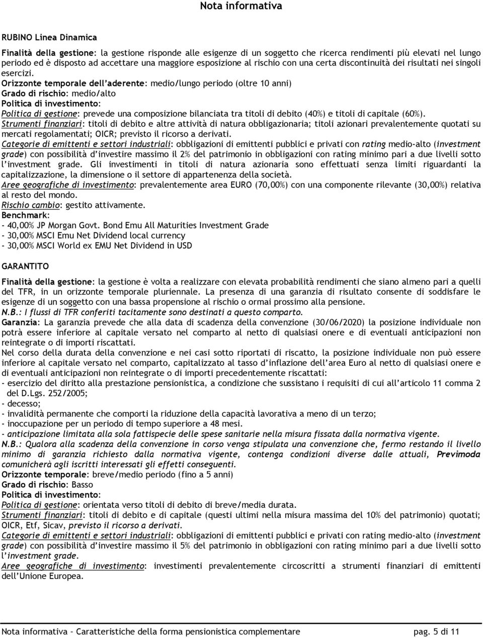 Orizzonte temporale dell aderente: medio/lungo periodo (oltre 10 anni) Grado di rischio: medio/alto Politica di investimento: Politica di gestione: prevede una composizione bilanciata tra titoli di