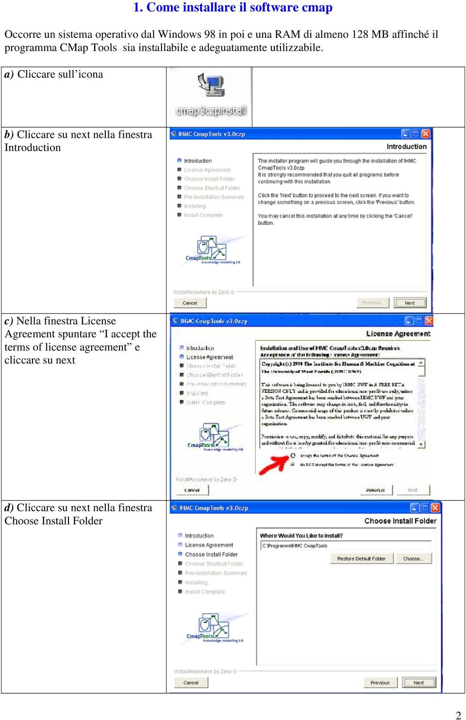 a) Cliccare sull icona b) Cliccare su next nella finestra Introduction c) Nella finestra License Agreement