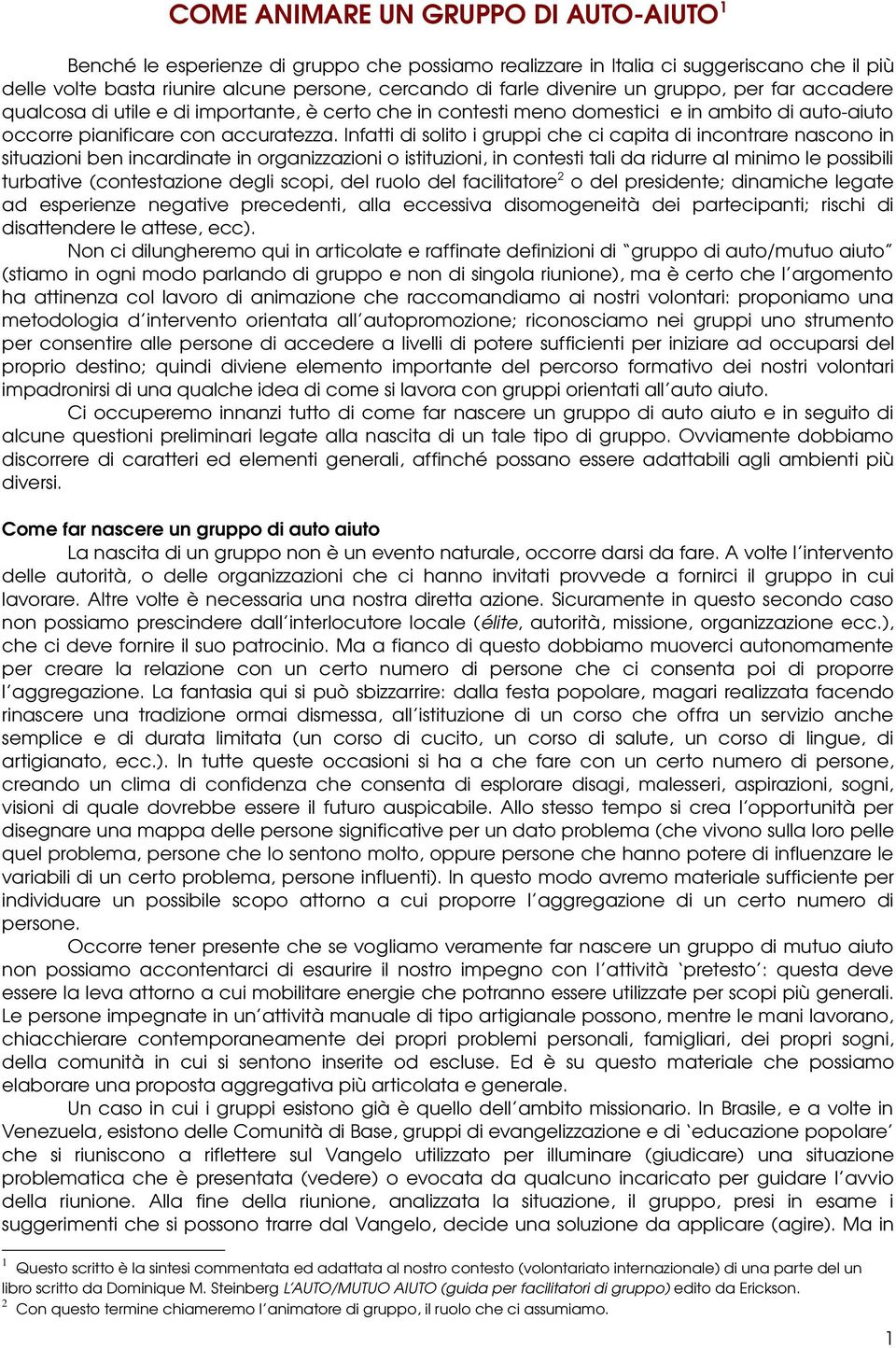 Infatti di solito i gruppi che ci capita di incontrare nascono in situazioni ben incardinate in organizzazioni o istituzioni, in contesti tali da ridurre al minimo le possibili turbative