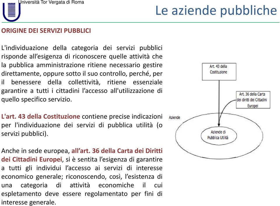 specifico servizio. L'art. 43 della Costituzione contiene precise indicazioni per l'individuazione dei servizi di pubblica utilità (o servizi pubblici). Anche in sede europea, all art.