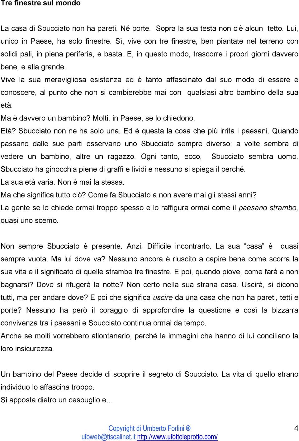 Vive la sua meravigliosa esistenza ed è tanto affascinato dal suo modo di essere e conoscere, al punto che non si cambierebbe mai con qualsiasi altro bambino della sua età. Ma è davvero un bambino?