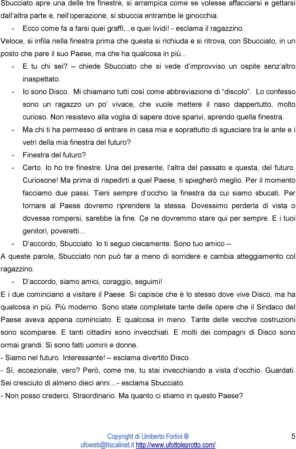 Veloce, si infila nella finestra prima che questa si richiuda e si ritrova, con Sbucciato, in un posto che pare il suo Paese, ma che ha qualcosa in più... - E tu chi sei?