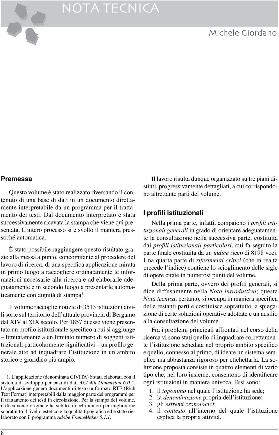 È stato possibile raggiungere questo risultato grazie alla messa a punto, concomitante al procedere del lavoro di ricerca, di una specifica applicazione mirata in primo luogo a raccogliere