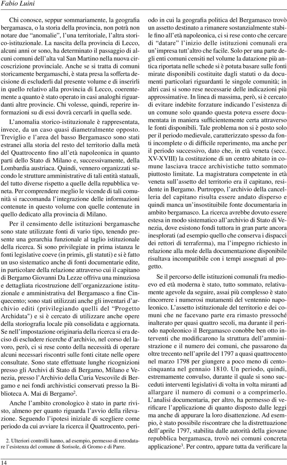 La nascita della provincia di Lecco, alcuni anni or sono, ha determinato il passaggio di alcuni comuni dell alta val San Martino nella nuova circoscrizione provinciale.