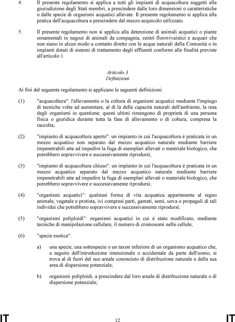 Il presente regolamento non si applica alla detenzione di animali acquatici o piante ornamentali in negozi di animali da compagnia, centri florovivaistici e acquari che non siano in alcun modo a