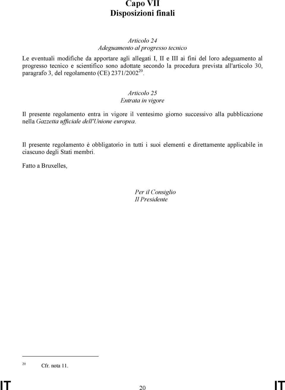 Articolo 25 Entrata in vigore Il presente regolamento entra in vigore il ventesimo giorno successivo alla pubblicazione nella Gazzetta ufficiale dell'unione europea.