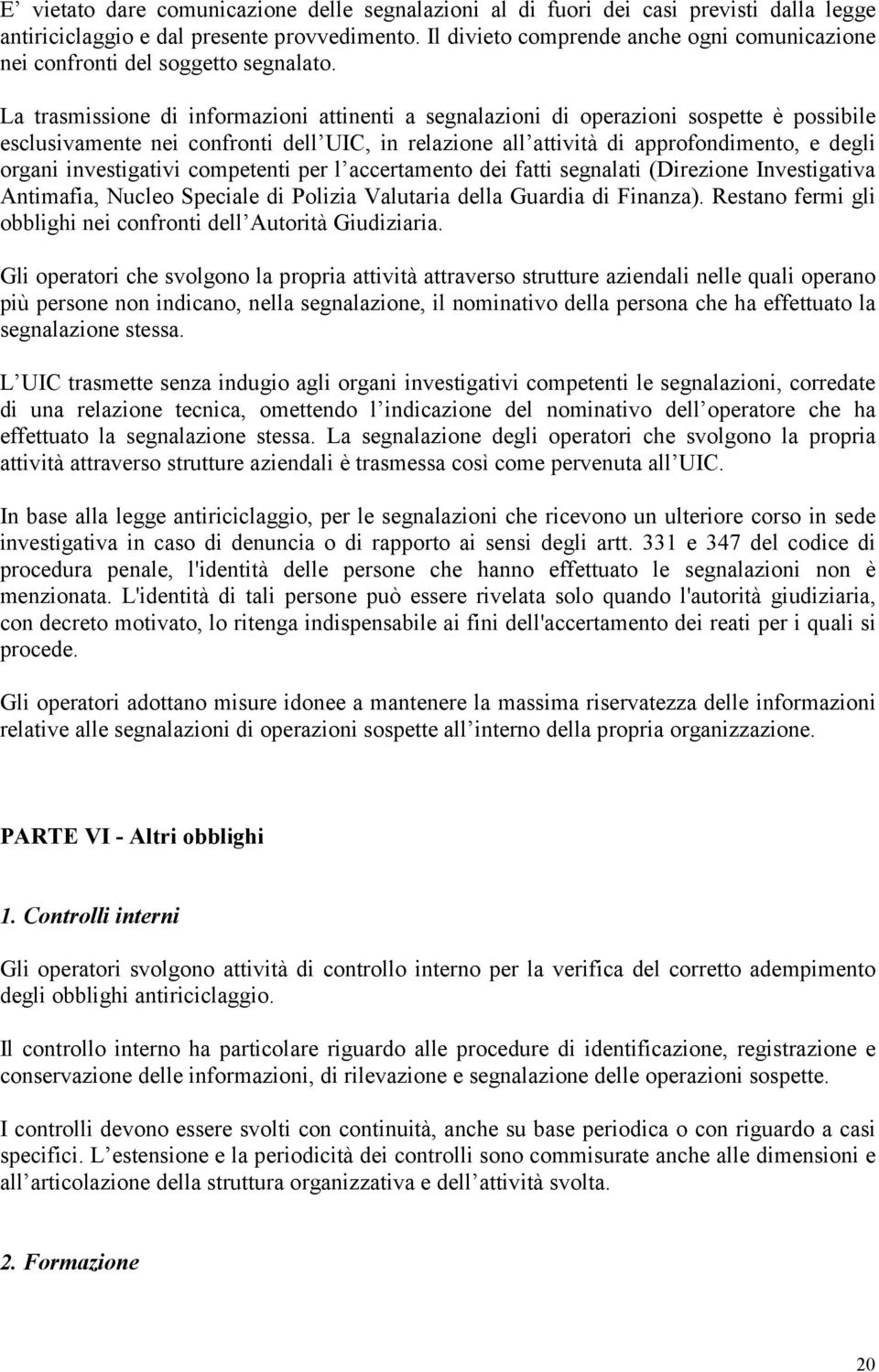 La trasmissione di informazioni attinenti a segnalazioni di operazioni sospette è possibile esclusivamente nei confronti dell UIC, in relazione all attività di approfondimento, e degli organi