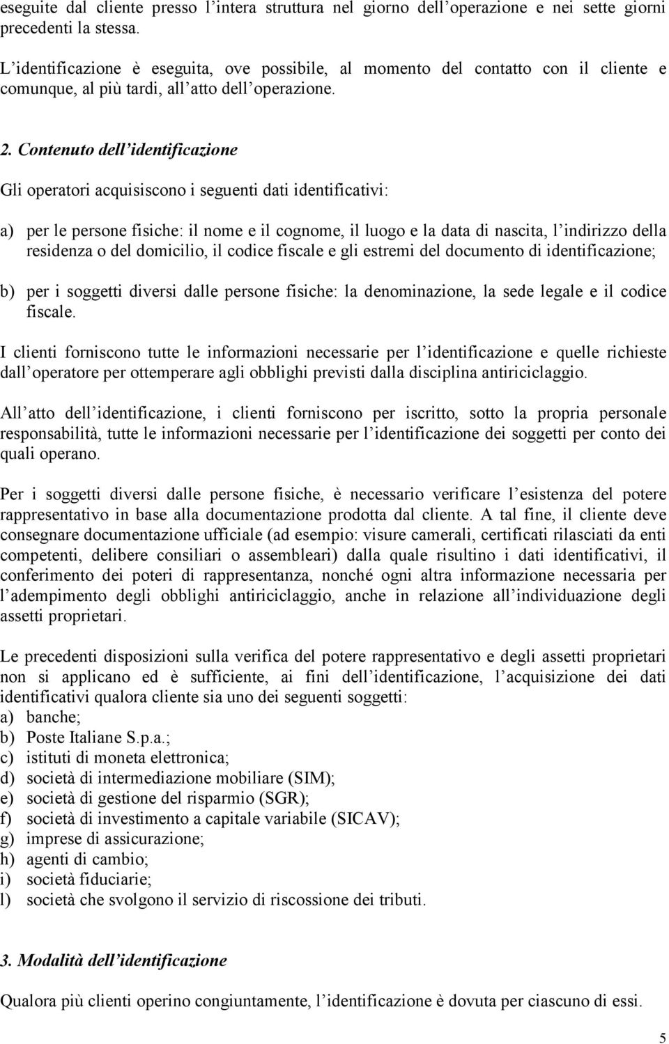 Contenuto dell identificazione Gli operatori acquisiscono i seguenti dati identificativi: a) per le persone fisiche: il nome e il cognome, il luogo e la data di nascita, l indirizzo della residenza o