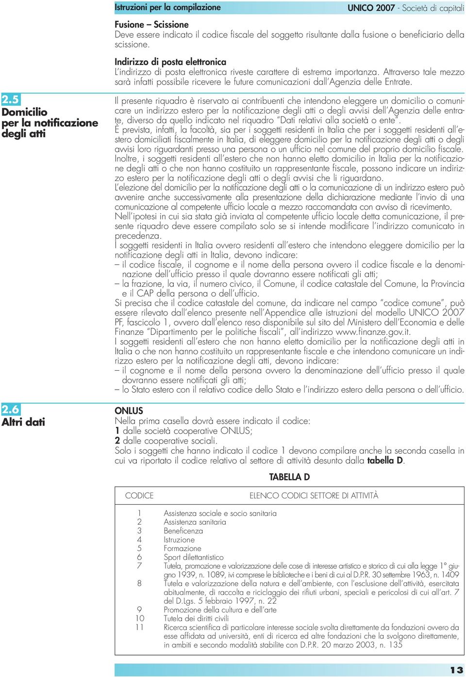 Attraverso tale mezzo sarà infatti possibile ricevere le future comunicazioni dall Agenzia delle Entrate. 2.5 Domicilio per la notificazione degli atti 2.