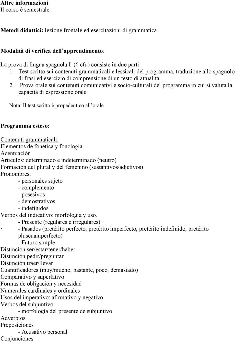 Test scritto sui contenuti grammaticali e lessicali del programma, traduzione allo spagnolo di frasi ed esercizio di comprensione di un testo di attualità. 2.