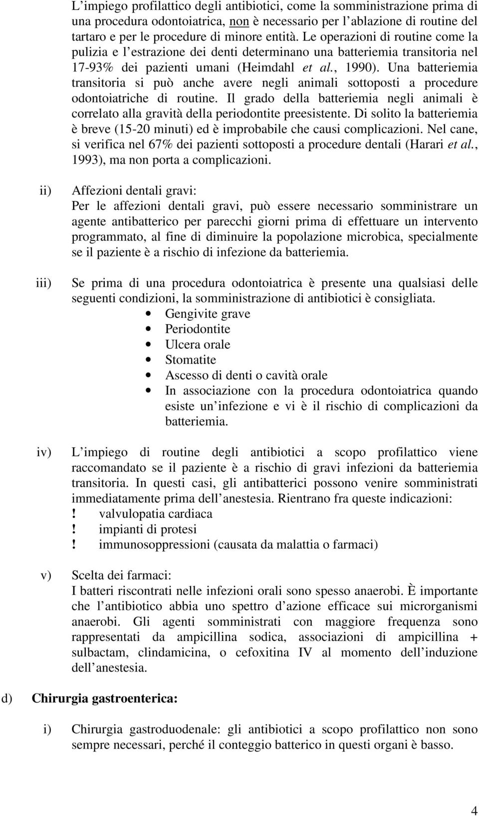 Una batteriemia transitoria si può anche avere negli animali sottoposti a procedure odontoiatriche di routine.