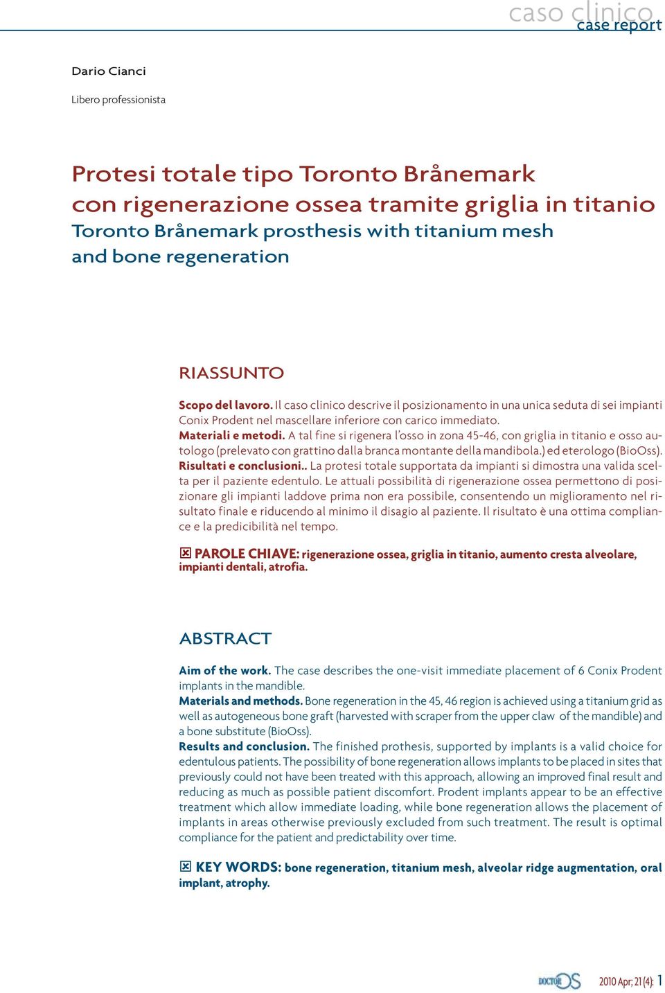 A tal fine si rigenera l osso in zona 45-46, con griglia in titanio e osso autologo (prelevato con grattino dalla branca montante della mandibola.) ed eterologo (BioOss). Risultati e conclusioni.