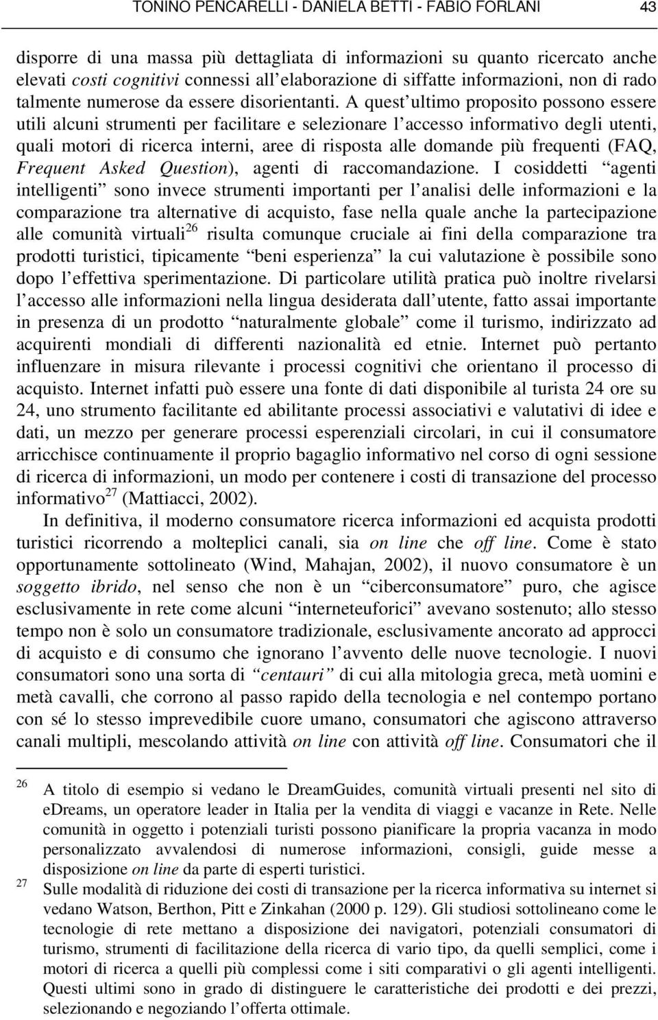 A quest ultimo proposito possono essere utili alcuni strumenti per facilitare e selezionare l accesso informativo degli utenti, quali motori di ricerca interni, aree di risposta alle domande più