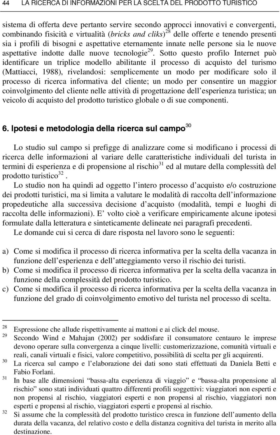 Sotto questo profilo Internet può identificare un triplice modello abilitante il processo di acquisto del turismo (Mattiacci, 1988), rivelandosi: semplicemente un modo per modificare solo il processo