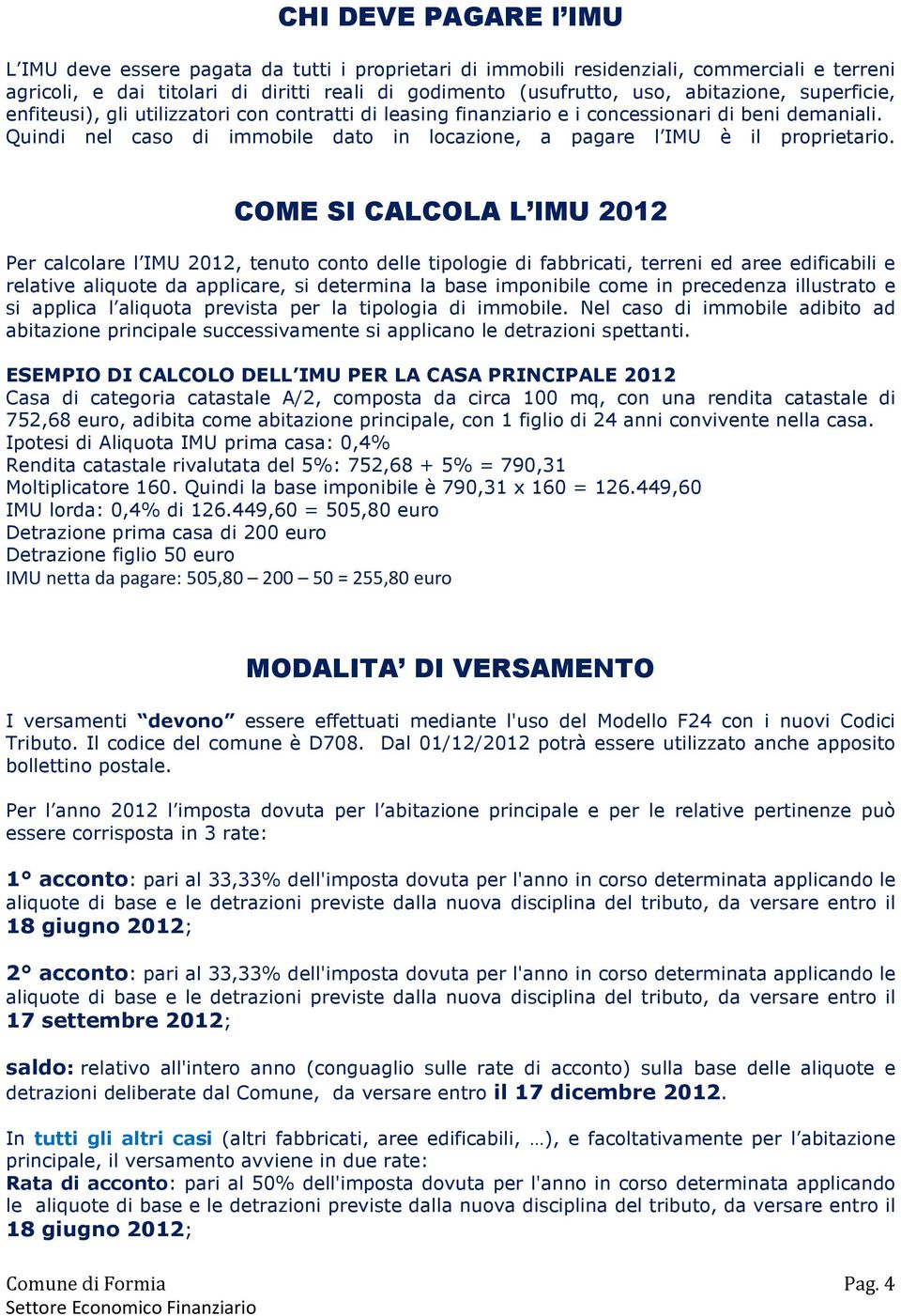 Quindi nel caso di immobile dato in locazione, a pagare l IMU è il proprietario.