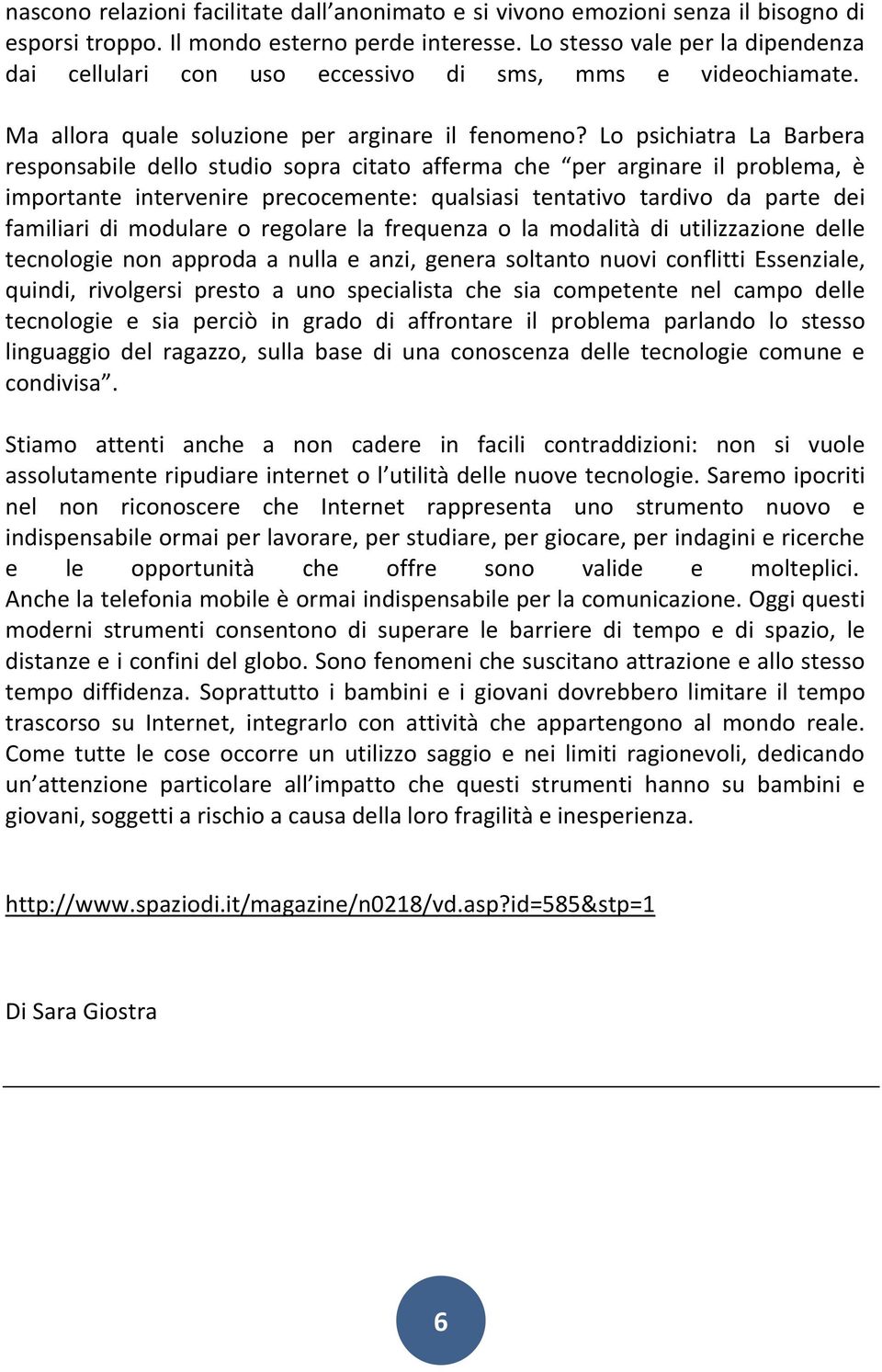 Lo psichiatra La Barbera responsabile dello studio sopra citato afferma che per arginare il problema, è importante intervenire precocemente: qualsiasi tentativo tardivo da parte dei familiari di