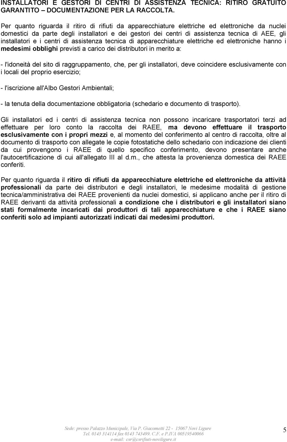 installatori e i centri di assistenza tecnica di apparecchiature elettriche ed elettroniche hanno i medesimi obblighi previsti a carico dei distributori in merito a: - l'idoneità del sito di