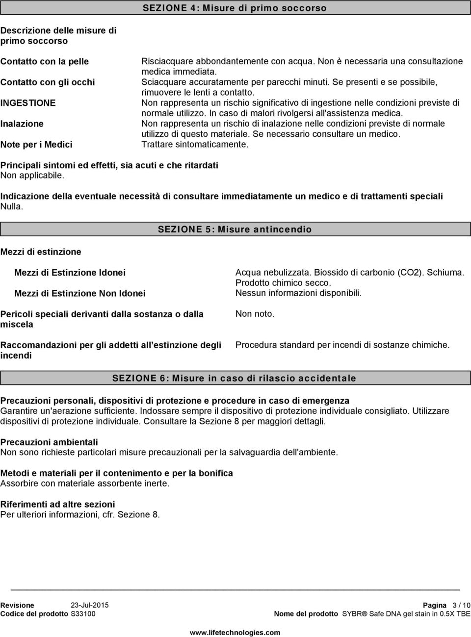 Non rappresenta un rischio significativo di ingestione nelle condizioni previste di normale utilizzo. In caso di malori rivolgersi all'assistenza medica.