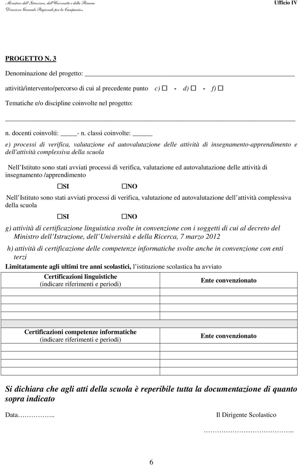 processi di verifica, valutazione ed autovalutazione delle attività di insegnamento /apprendimento SI NO Nell Istituto sono stati avviati processi di verifica, valutazione ed autovalutazione dell