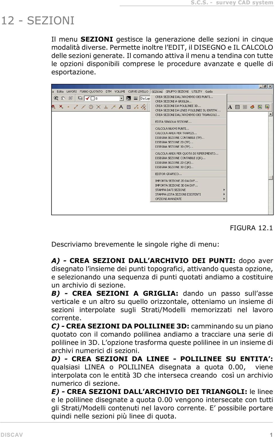 1 A) - CREA SEZIONI DALL ARCHIVIO DEI PUNTI: dopo aver disegnato l insieme dei punti topografici, attivando questa opzione, e selezionando una sequenza di punti quotati andiamo a costituire un