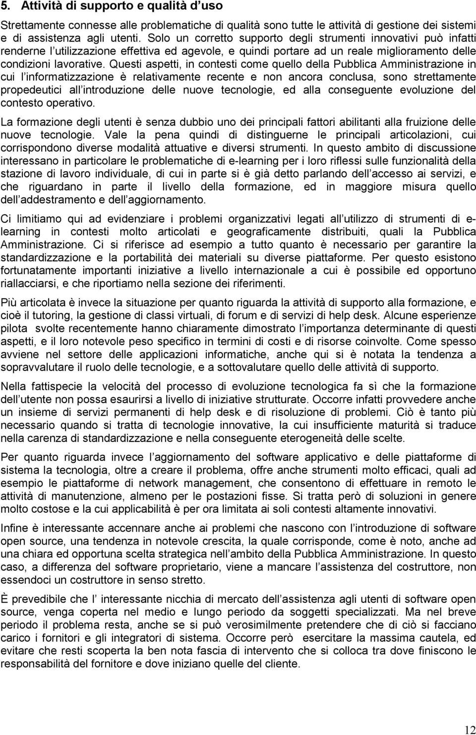 Questi aspetti, in contesti come quello della Pubblica Amministrazione in cui l informatizzazione è relativamente recente e non ancora conclusa, sono strettamente propedeutici all introduzione delle