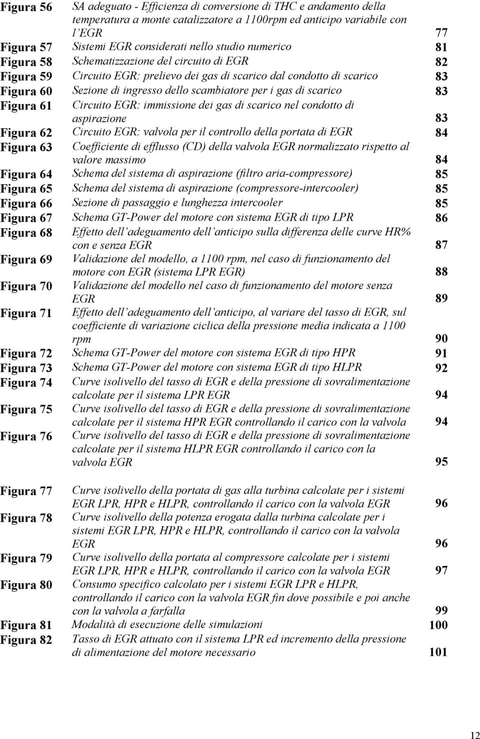 di scarico 83 Figura 61 Circuito EGR: immissione dei gas di scarico nel condotto di aspirazione 83 Figura 62 Circuito EGR: valvola per il controllo della portata di EGR 84 Figura 63 Coefficiente di