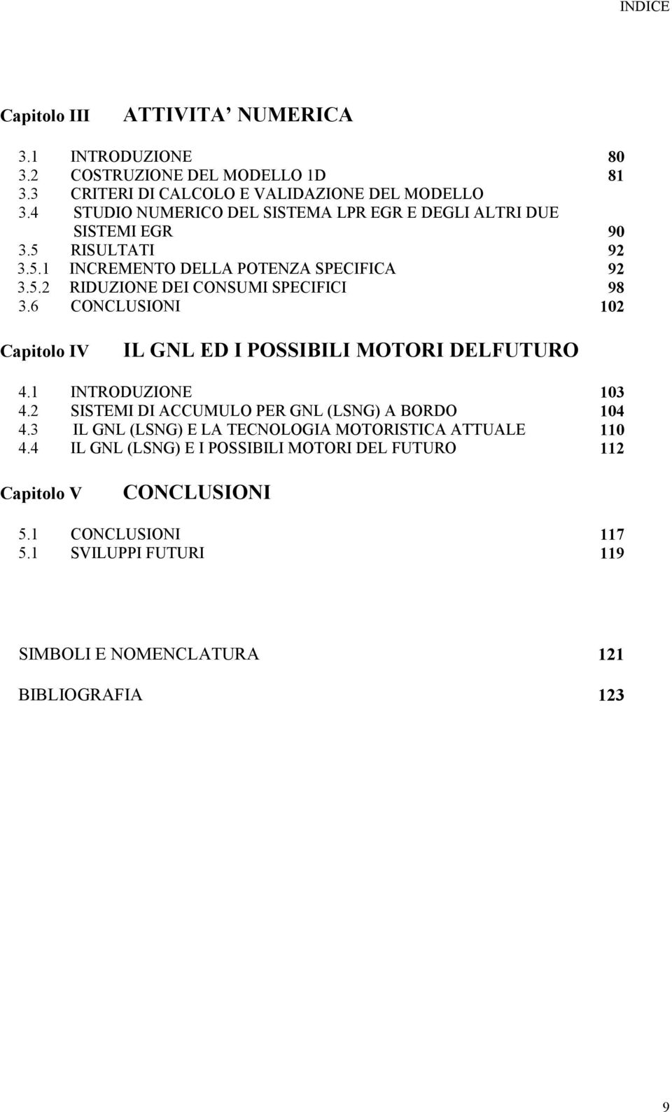 6 CONCLUSIONI 102 Capitolo IV IL GNL ED I POSSIBILI MOTORI DELFUTURO 4.1 INTRODUZIONE 103 4.2 SISTEMI DI ACCUMULO PER GNL (LSNG) A BORDO 104 4.