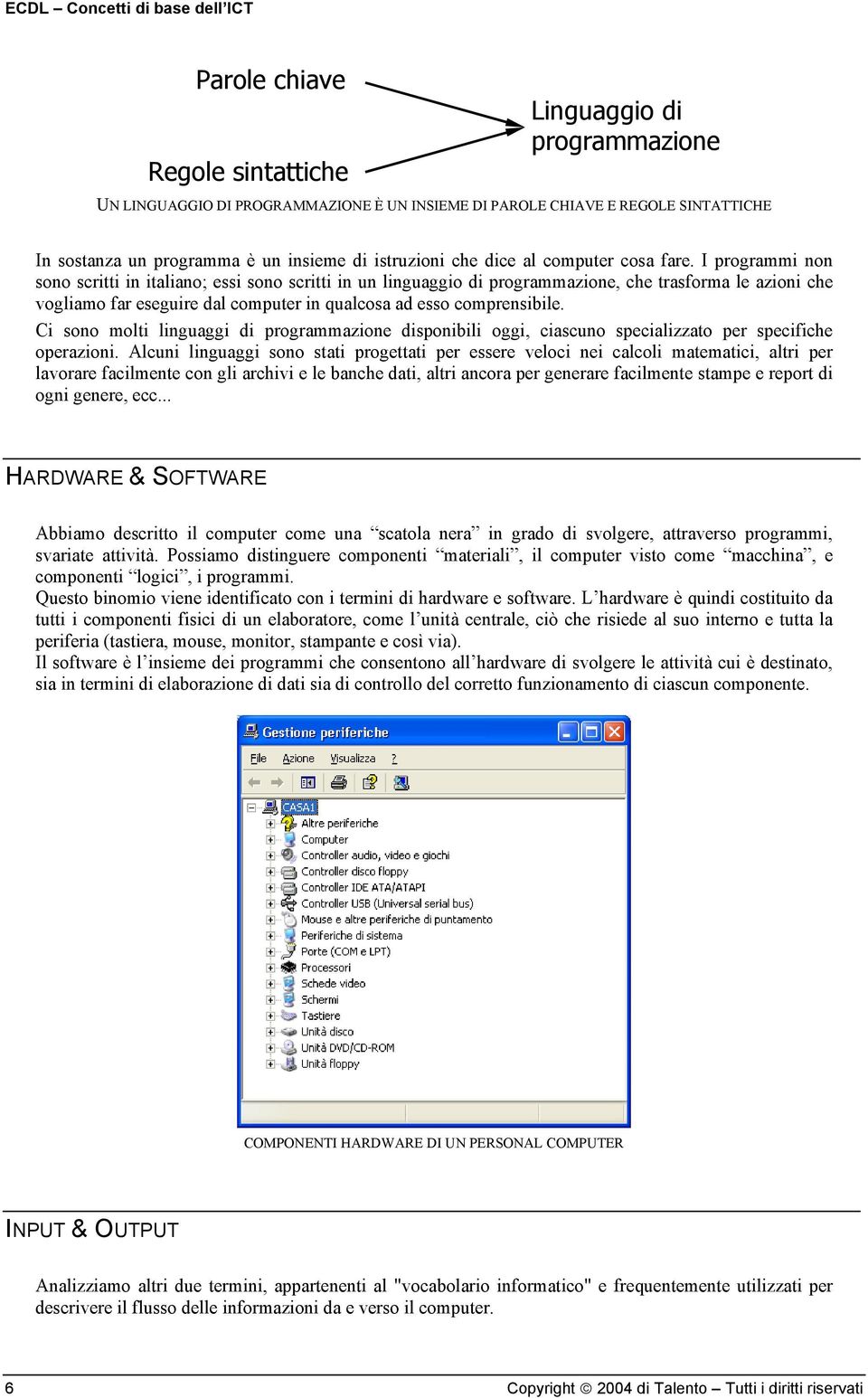 I programmi non sono scritti in italiano; essi sono scritti in un linguaggio di programmazione, che trasforma le azioni che vogliamo far eseguire dal computer in qualcosa ad esso comprensibile.